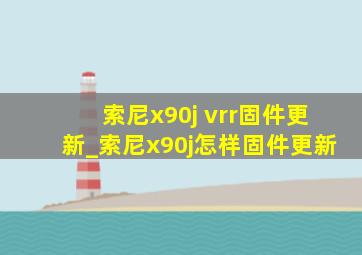 索尼x90j vrr固件更新_索尼x90j怎样固件更新